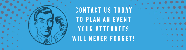 Contact us today to plan an event your attendees will never forget